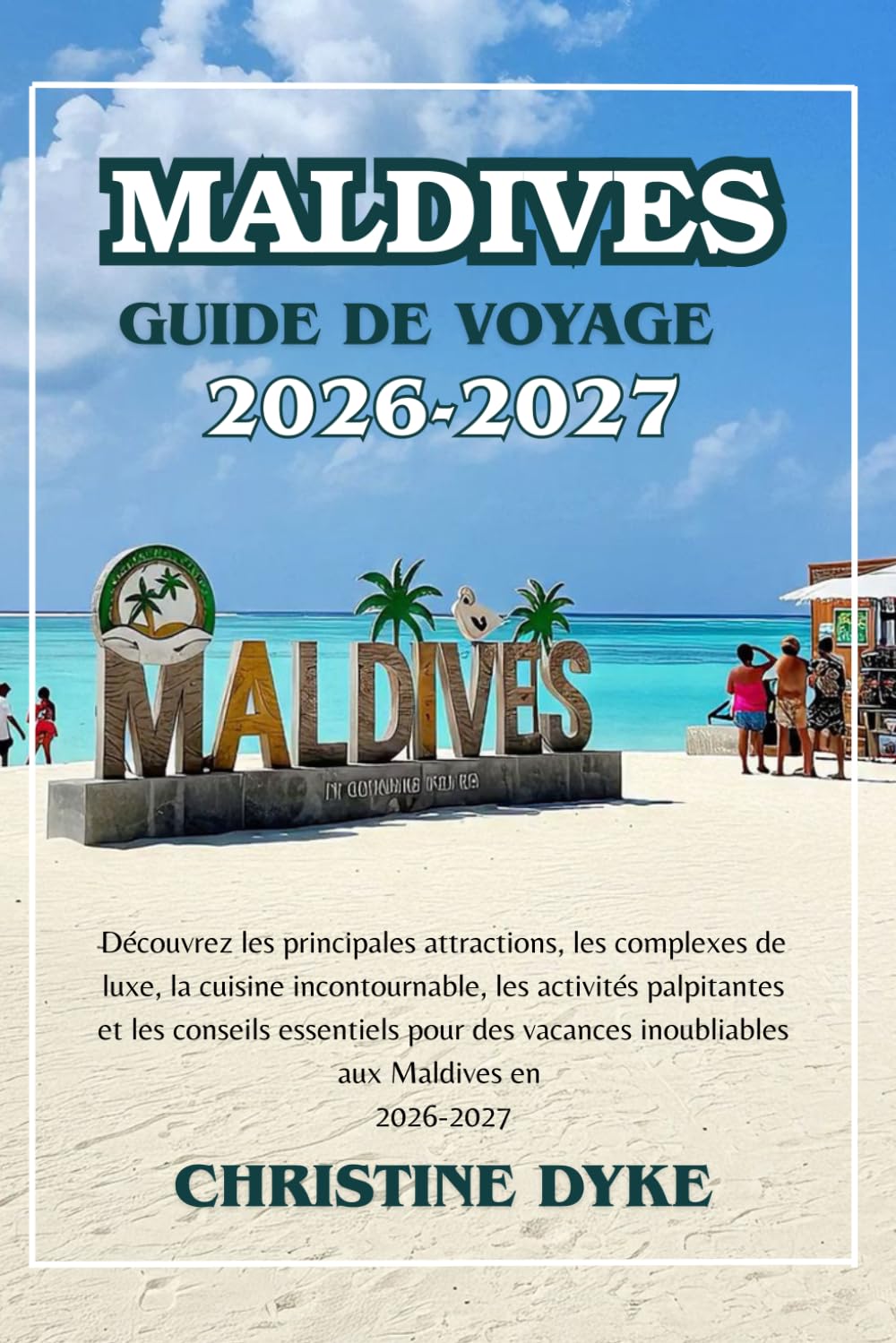 MALDIVES GUIDE DE VOYAGE 2026 - 2027: Découvrez les principales attractions, les complexes de luxe, la cuisine incontournable, les activités ... inoubliables aux Maldives en 2026-2027