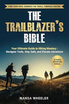 The Trailblazers Bible Master Hiking Trails with Expert Navigation, Safety, and Trail Tips