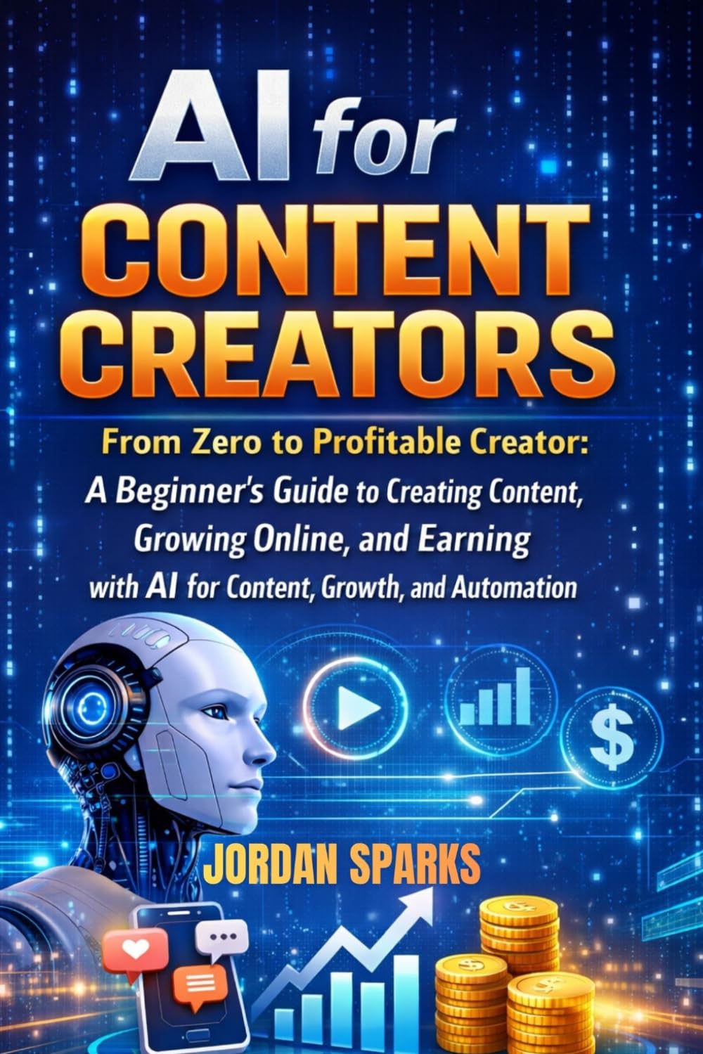 AI for Content Creators: From Zero to Profitable Creator: A Beginner’s Guide to Creating Content, Growing Online, and Earning with AI for Content, Growth, and Automation (AI Success Blueprint Series)
