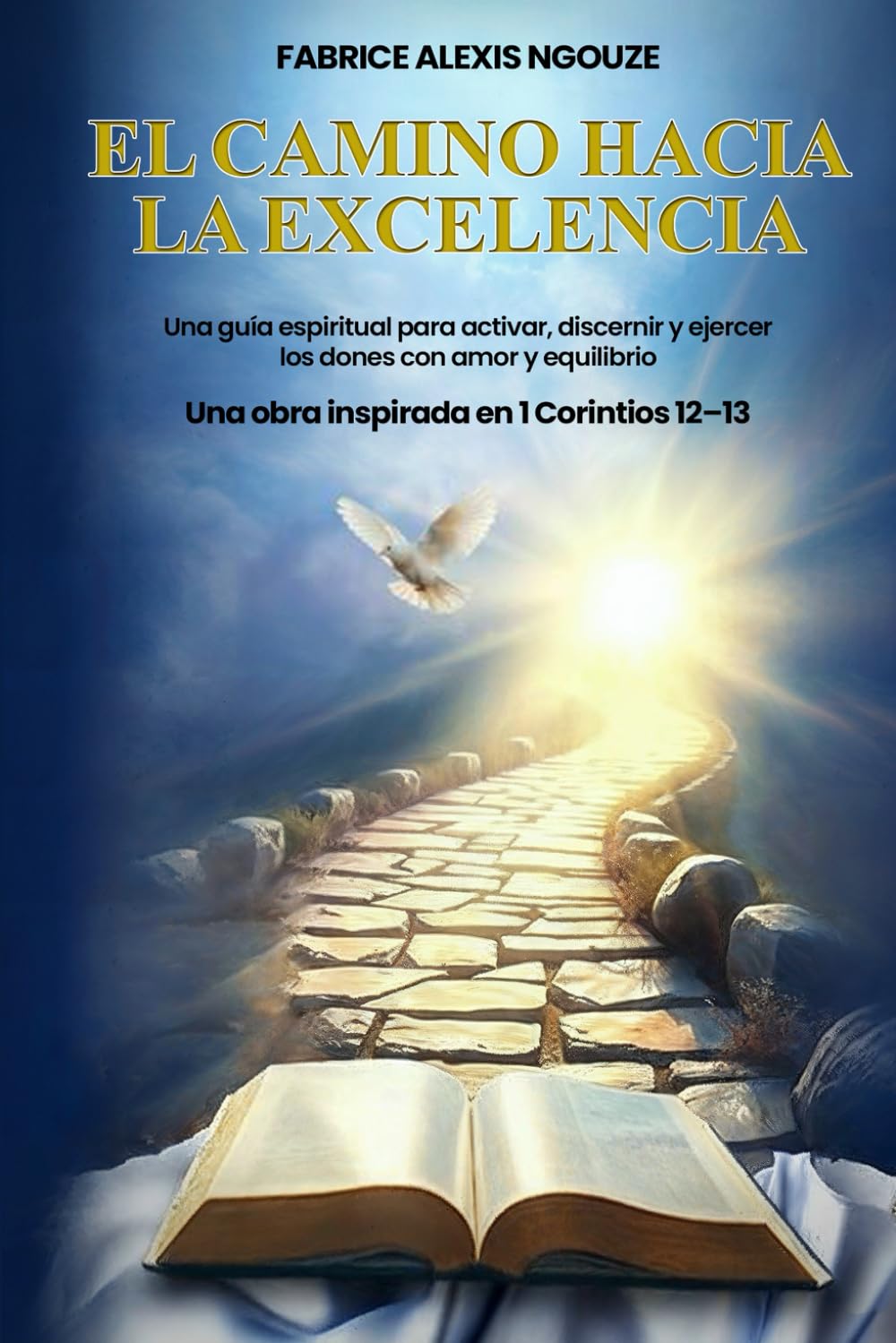 EL CAMINO HACIA LA EXCELENCIA: UNA GUÍA ESPIRITUAL PARA ACTIVAR, DISCERNIR Y EJERCER LOS DONES CON AMOR Y EQUILIBRIO