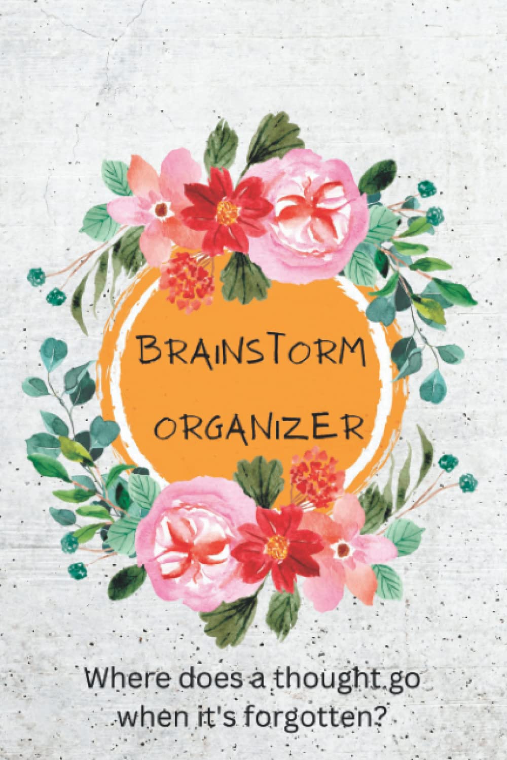Brainstorm Organizer Notebook- Journal: Generate and Produce Ideas: Flower Inspired 6x9, 120 Designed Pages: Improving Problem Solving