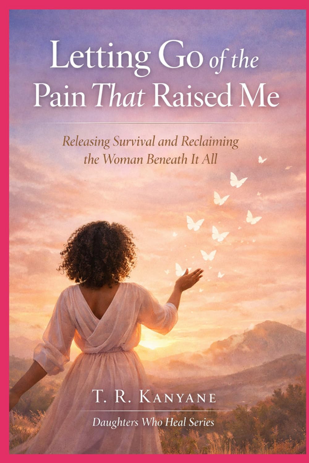Letting Go of the Pain That Raised Me: Releasing Survival and Reclaiming the Woman Beneath It All (Daughters Who Heal)