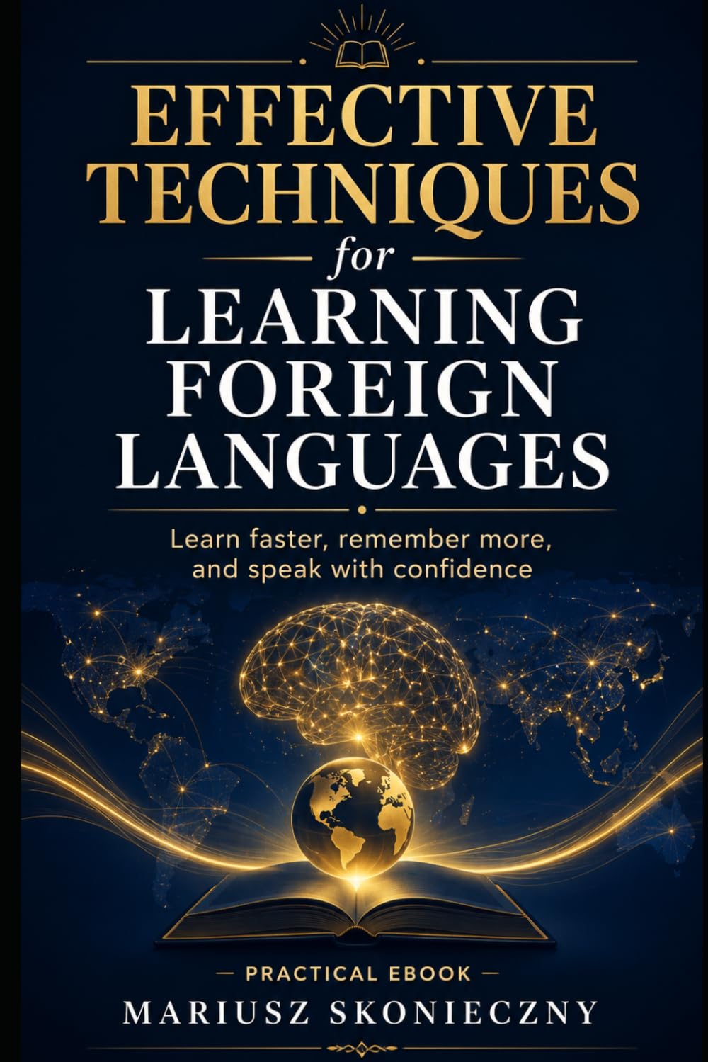 Effective Techniques for Learning Foreign Languages: A Practical Guide to Learning Faster, Remembering More, and Staying Consistent