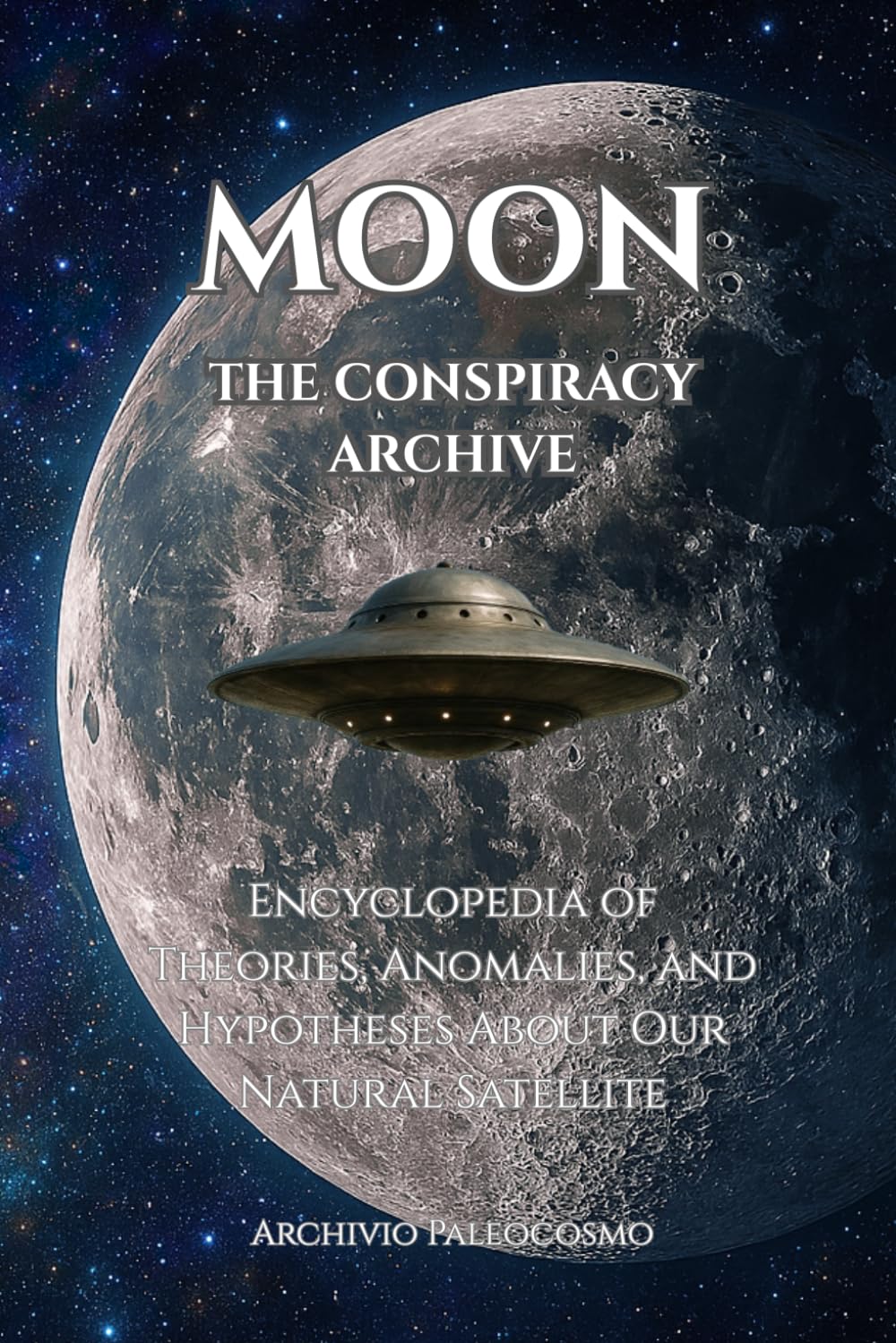 MOON THE CONSPIRACY ARCHIVE: Encyclopedia of Theories, Anomalies, and Hypotheses About Our Natural Satellite