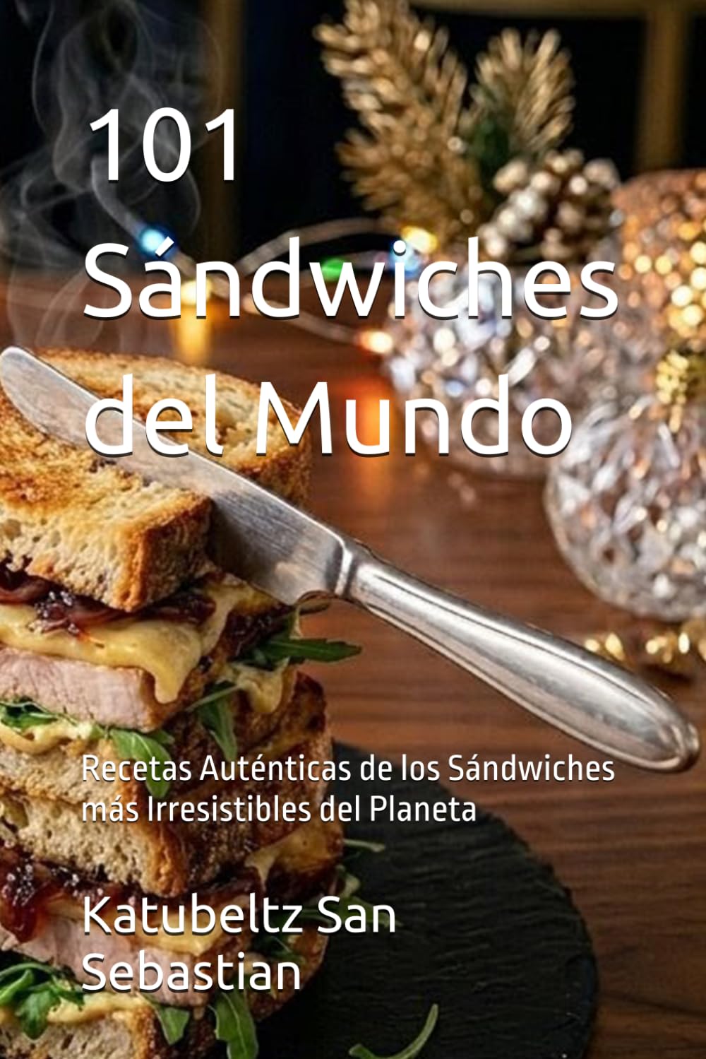 101 Sándwiches del Mundo: Recetas Auténticas de los Sándwiches más Irresistibles del Planeta (Gastronomía con Historia)