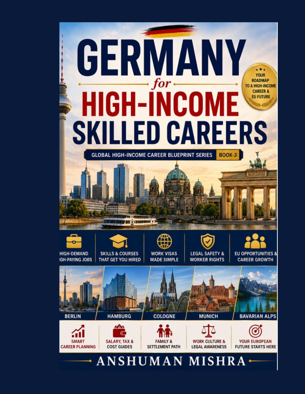Germany for High-Income Skilled Careers: A Complete Step-by-Step Guide to Jobs, Skills, Courses, Work Visas, EU Opportunities, Work Culture & Legal Safety: 3 (Global High-Income Career Blueprint)