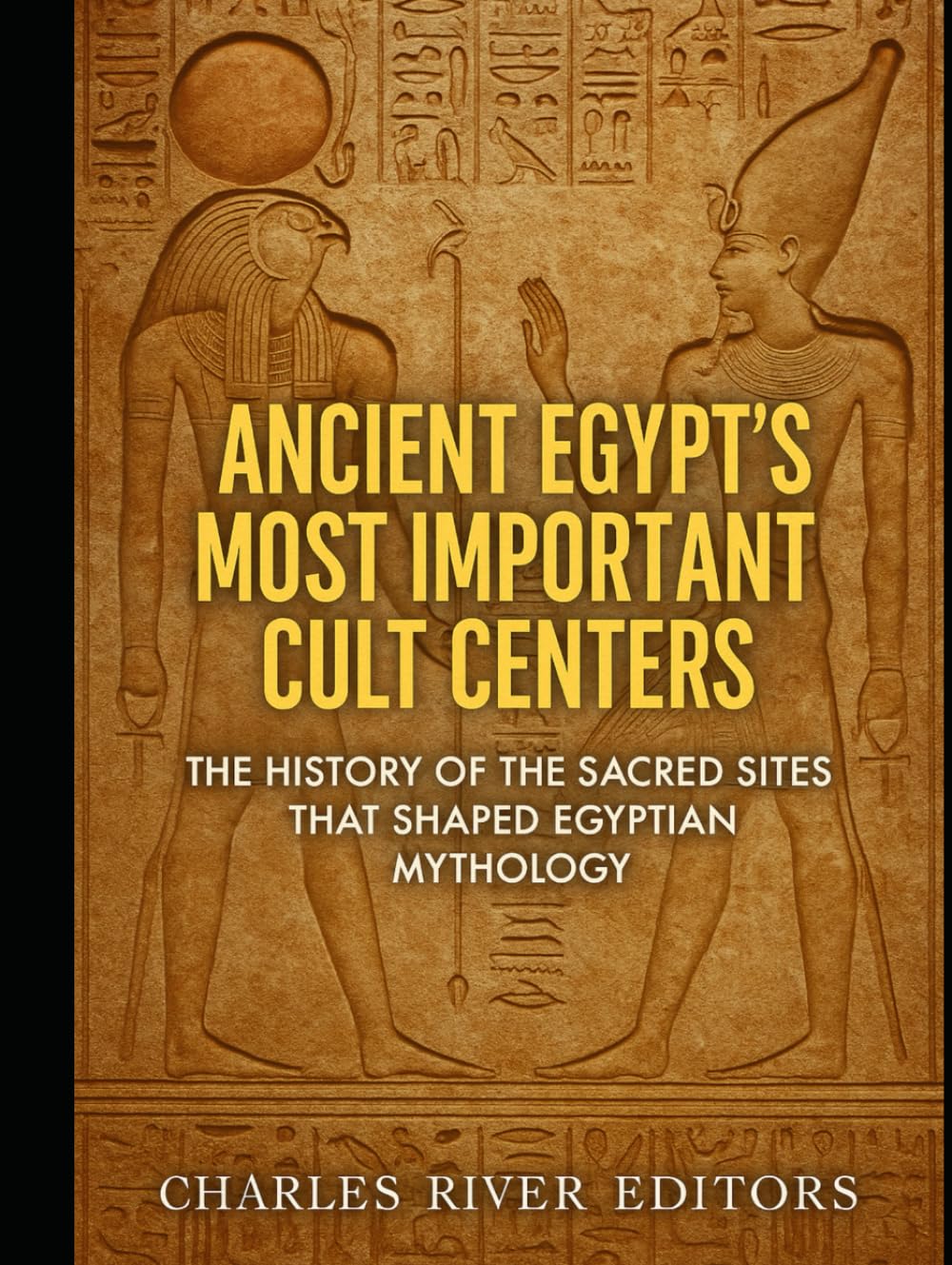 Ancient Egypt’s Most Important Cult Centers: The History of the Sacred Sites that Shaped Egyptian Mythology