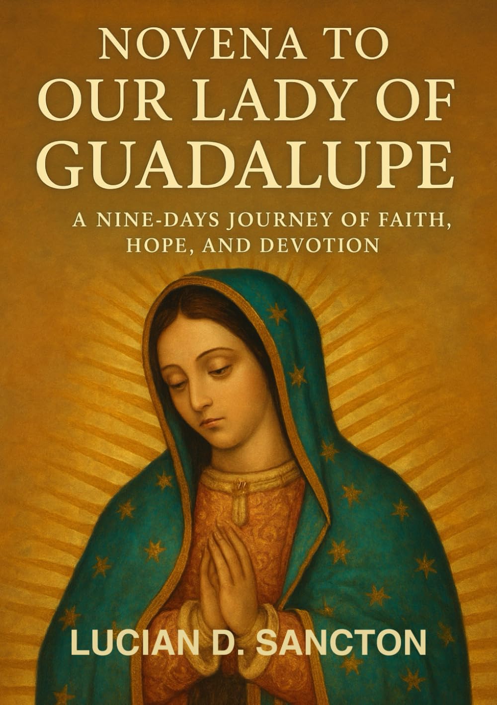 NOVENA TO OUR LADY OF GUADALUPE: A NINE-DAYS JOURNEY OF FAITH, HOPE, AND DEVOTION