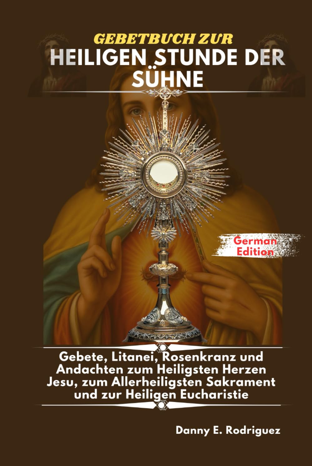 GEBETBUCH ZUR HEILIGEN STUNDE DER SÜHNE: Gebete, Litanei, Rosenkranz und Andachten zum Heiligsten Herzen Jesu, zum Allerheiligsten Sakrament und zur Heiligen Eucharistie