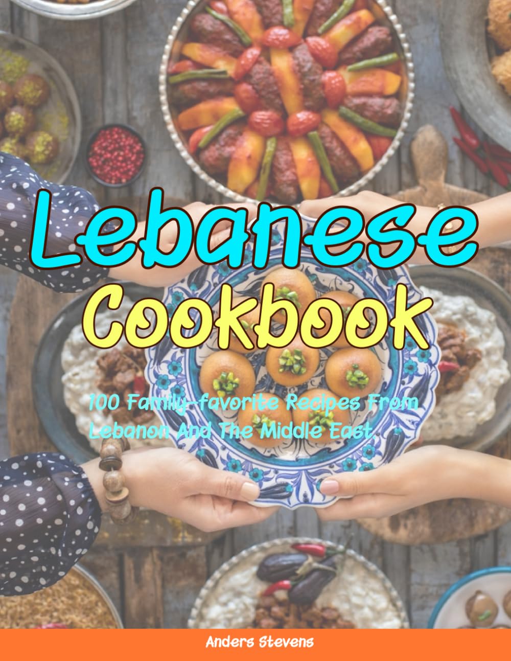 Lebanese Cookbook: 100 Family-Favorite Recipes From Lebanon And The Middle East.: 13 (Best Cookbook from The World)