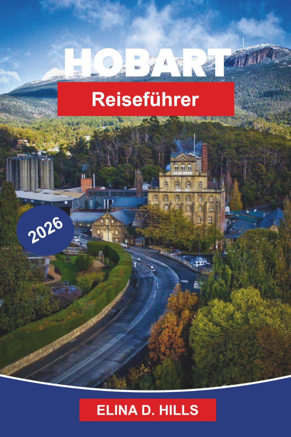 HOBART Reiseführer 2026: Der vollständige Reiseführer zur Hauptstadt Tasmaniens mit Top-Attraktionen, lokalem Essen, landschaftlichen Erlebnissen, Tagesausflügen und Insider-Tipps für Erstbesucher
