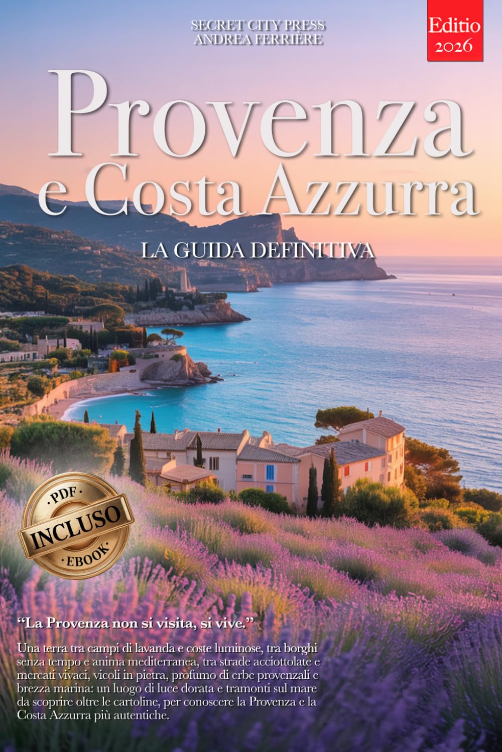 PROVENZA E COSTA AZZURRA – LA GUIDA DEFINITIVA: Segreti, Borghi Storici, Lavanda, Mare, Vini e Strategie per Vivere il Sud della Francia al Meglio, che tu sia Principiante o meno. +eBook & MOLTI EXTRA