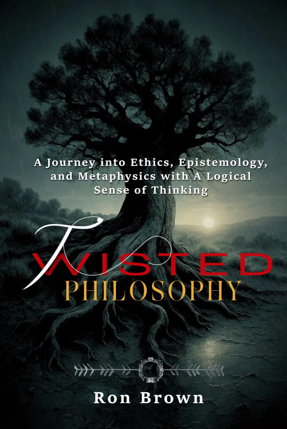 TWISTED PHILOSOPHY: A Journey into Ethics, Epistemology and Metaphysics with A Logical Sense of Thinking