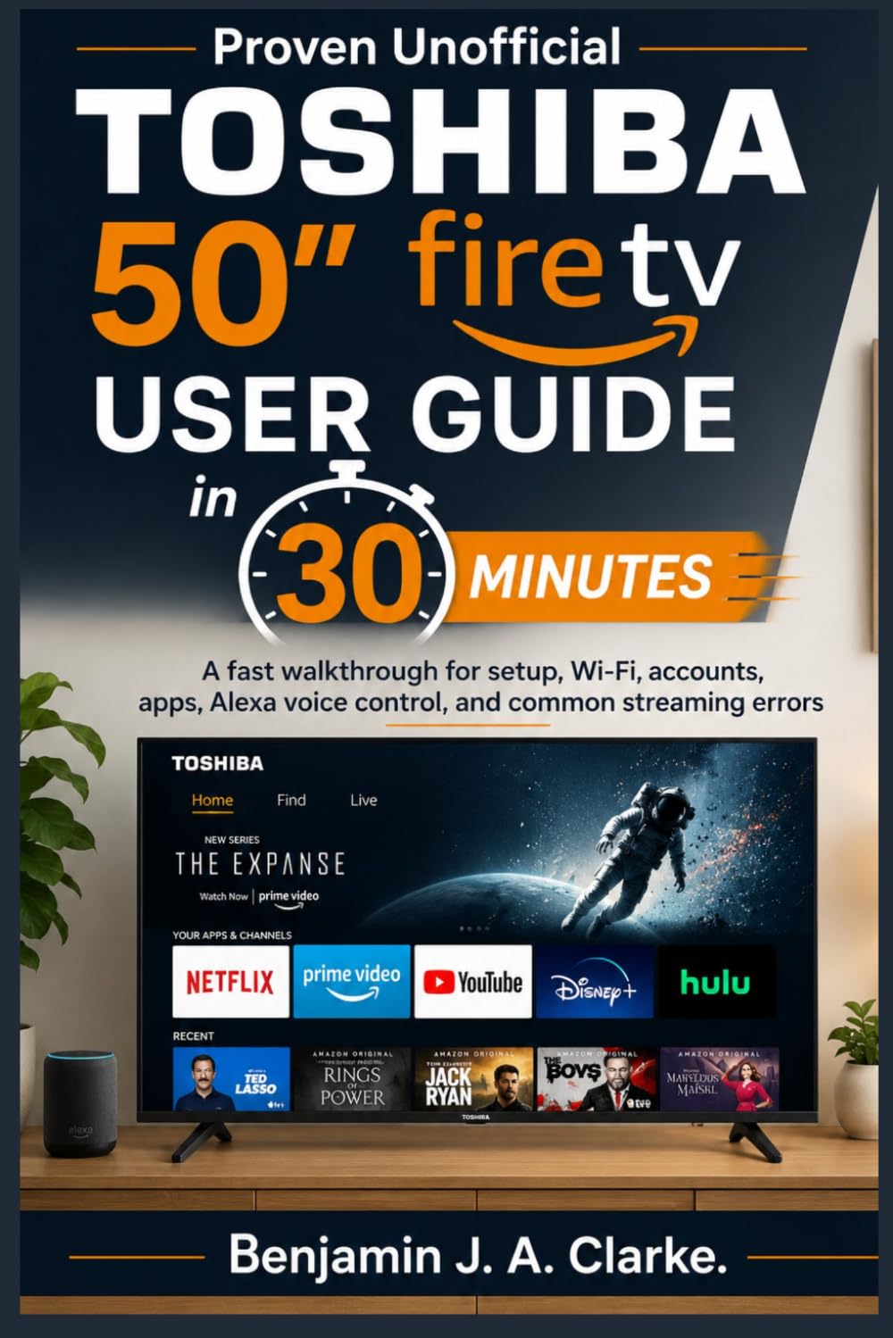 Proven Unofficial Toshiba 50 Fire TV User Guide in 30 Minutes: A fast walkthrough for setup, Wi-Fi, accounts, apps, Alexa voice control, and common streaming errors
