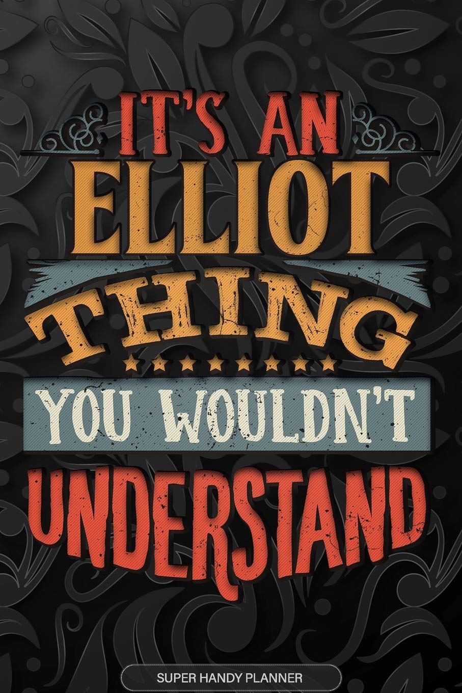 Elliot: It's An Elliot Thing You Wouldn't Understand - Elliot Name Planner With Notebook Journal Calendar Personel Goals Password Manager & Much More, Perfect Gift For A Male Called Elliot