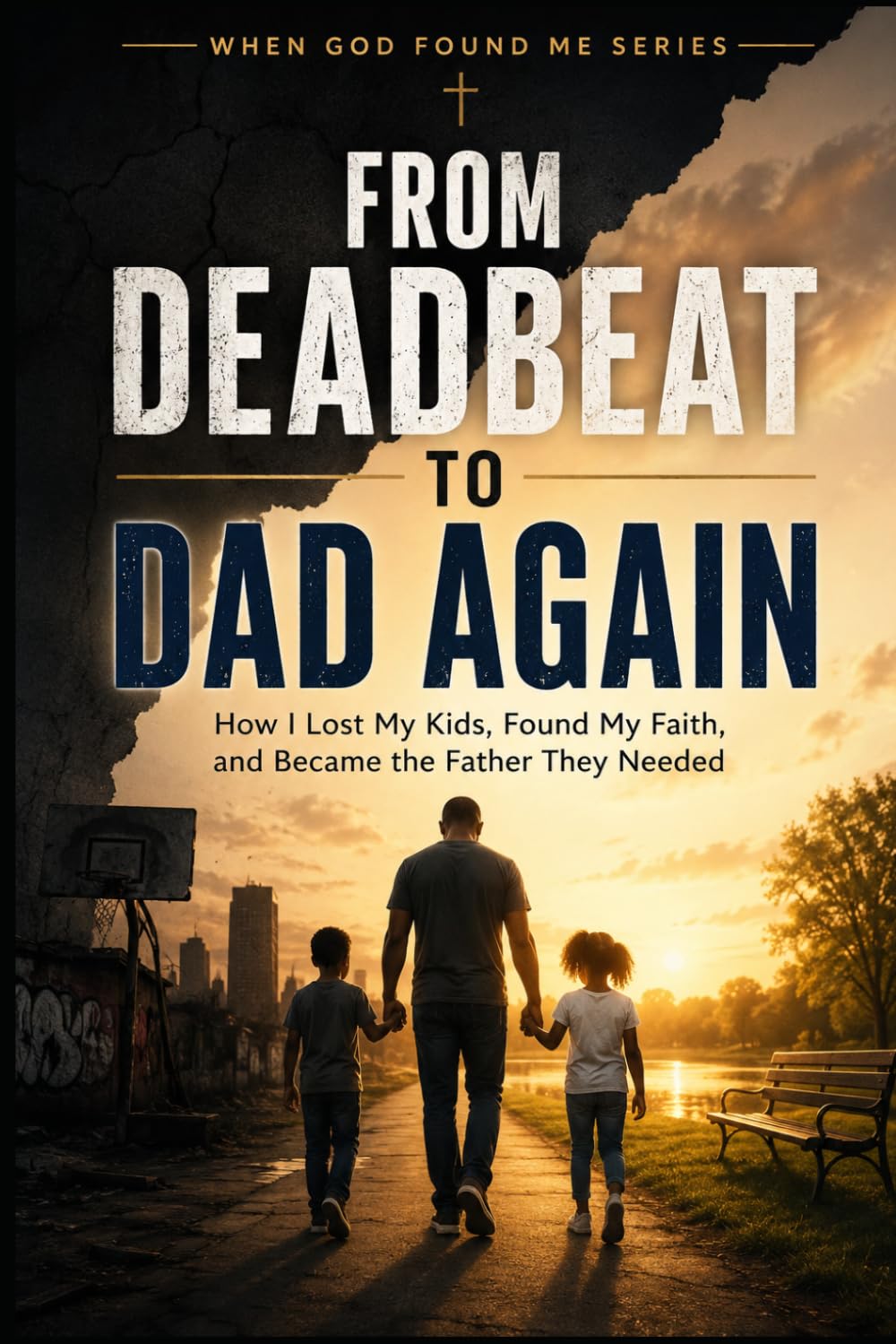 From Deadbeat to Dad Again: How I Lost my Kids, Found my Faith, and Became the Father They Needed (When God Found Me)
