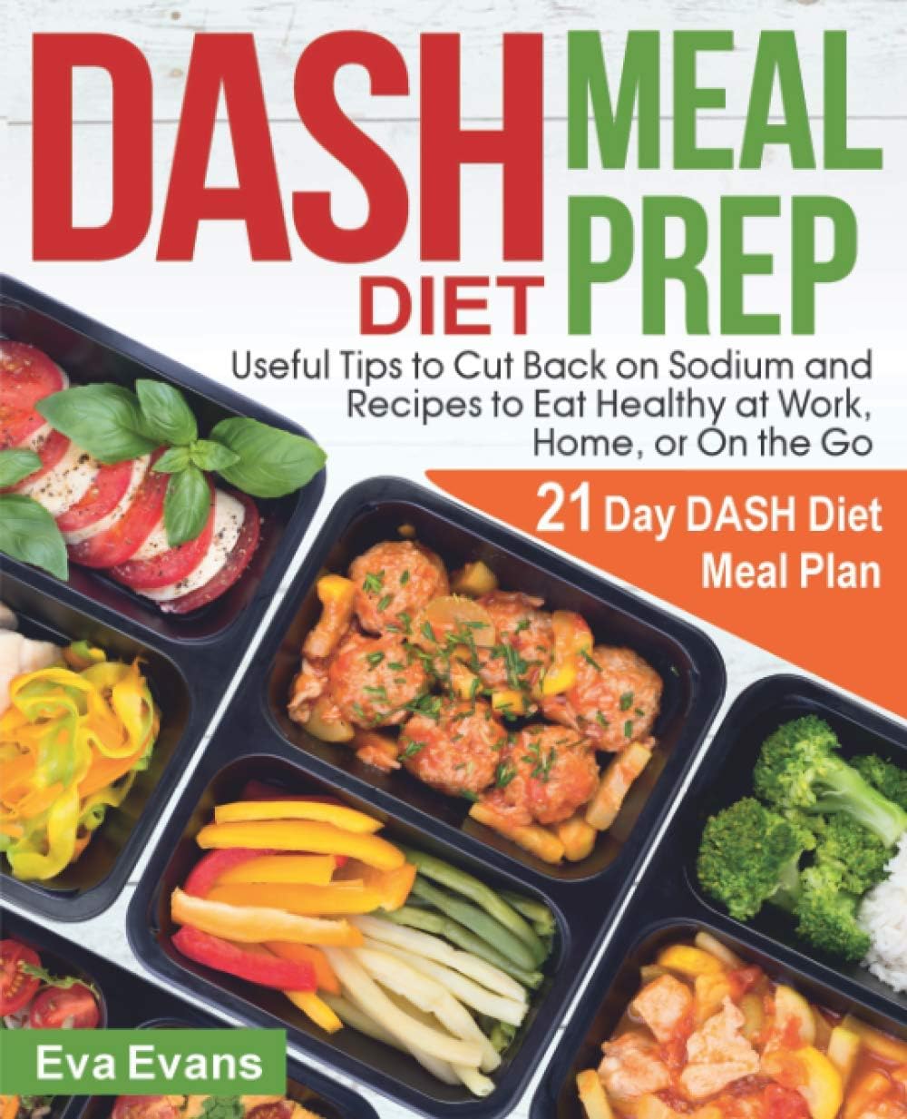 DASH DIET MEAL PREP: 21 Day DASH Diet Meal Plan, Useful Tips to Cut Back on Sodium and Recipes to Eat Healthy at Work, Home, or On the Go
