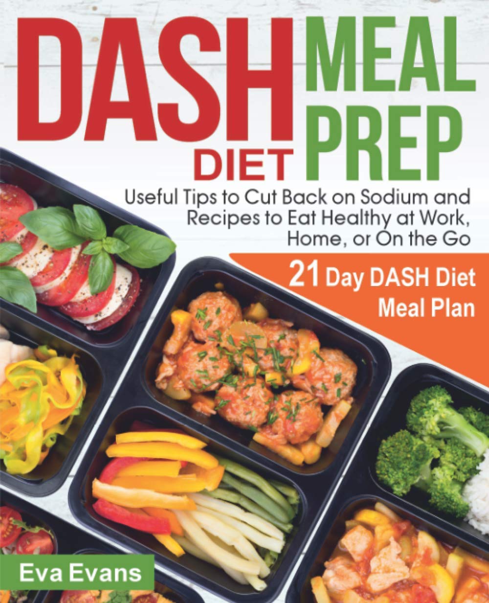 DASH DIET MEAL PREP: 21 Day DASH Diet Meal Plan, Useful Tips to Cut Back on Sodium and Recipes to Eat Healthy at Work, Home, or On the Go