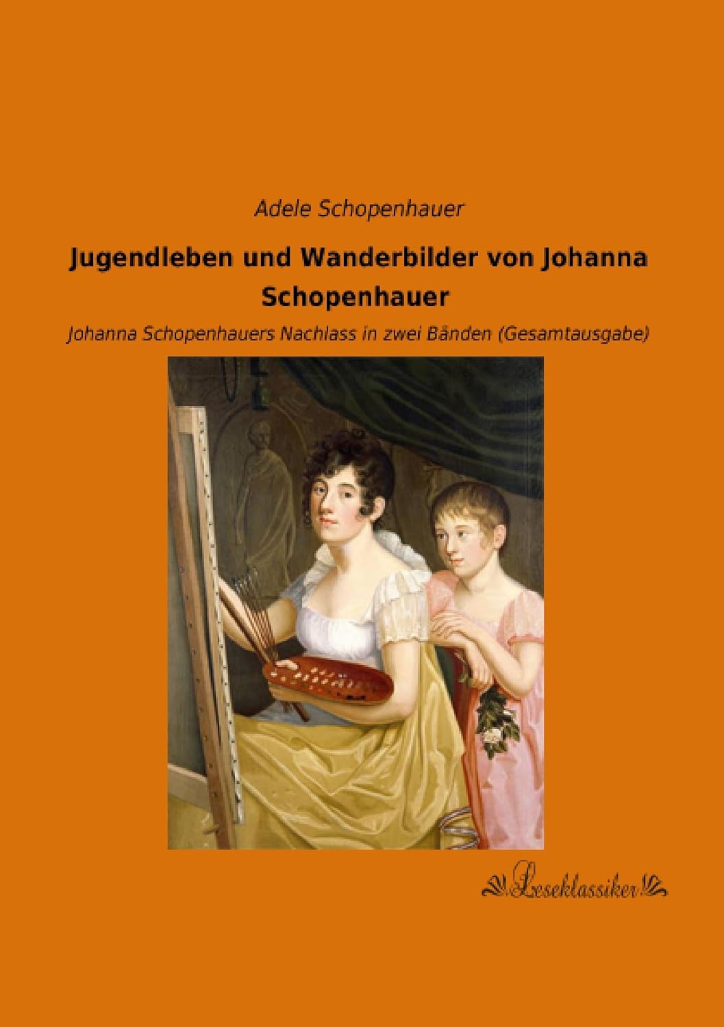Jugendleben und Wanderbilder von Johanna Schopenhauer: Johanna Schopenhauers Nachlass in zwei Baenden (Gesamtausgabe) (German Edition)