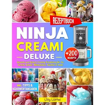 Ninja CREAMi Deluxe Rezeptbuch: &Uuml;ber 200 Gesunde und Leckere Creamy Kreationen f&uuml;r Eis, Sorbets, Gelato, Milchshakes, Slushie