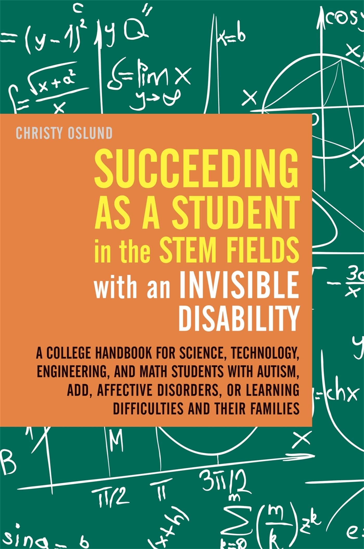 Succeeding as a Student in the STEM Fields with an Invisible Disability: A College Handbook for Science, Technology, Engineering, and Math Students with ... or Learning Difficulties and their Families