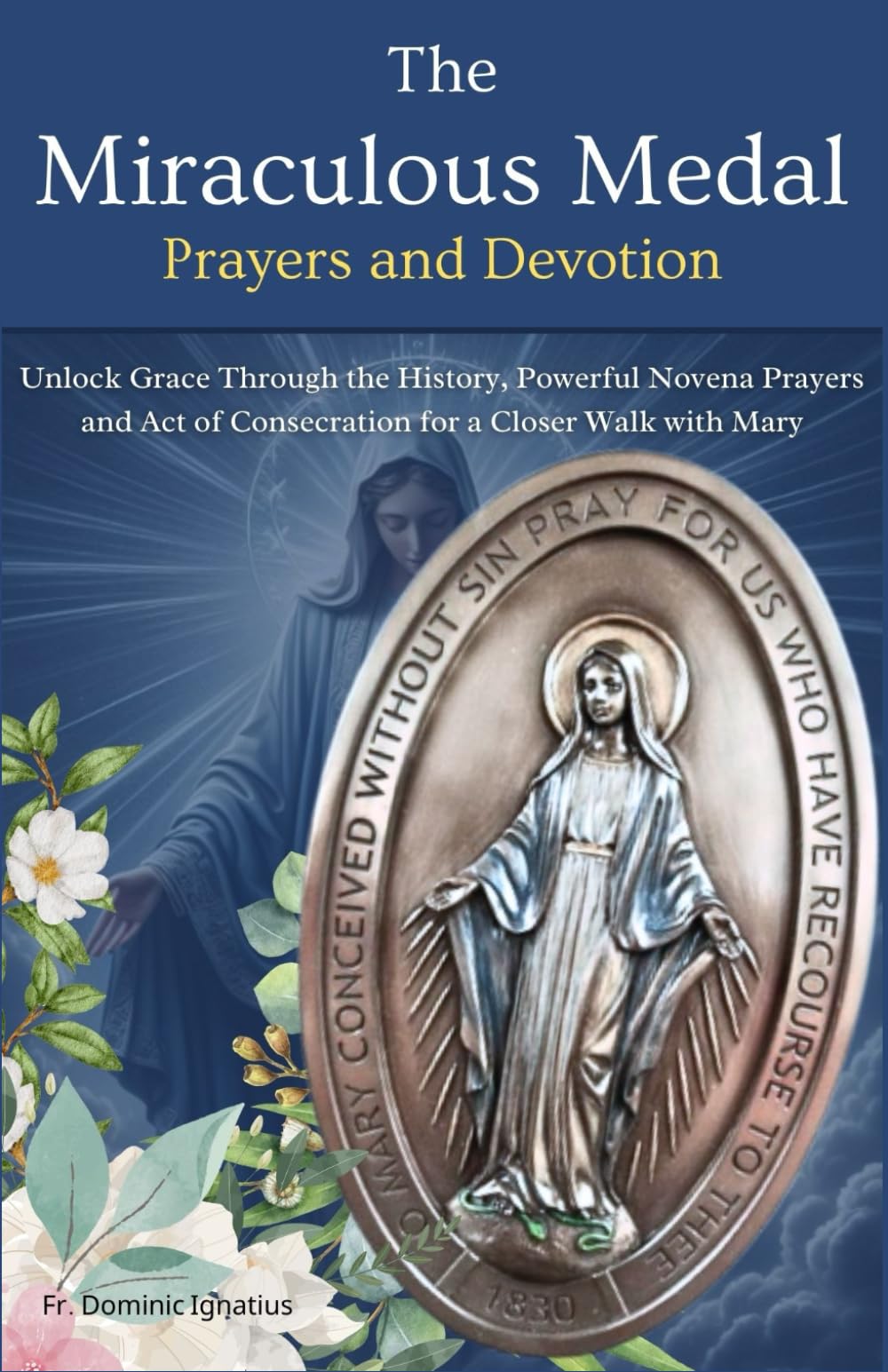 The Miraculous Medal Prayers and Devotion: Unlock Grace Through the History, Powerful Novena Prayers and Act of Consecration for a Closer Walk with ... Catholic Novena Collection for Every Need)