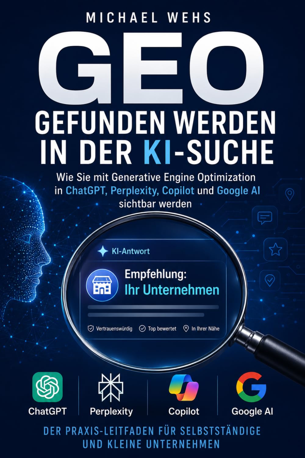 GEO – Gefunden werden in der KI-Suche: Der Praxis-Leitfaden für Selbstständige und kleine Unternehmen: Wie Sie in ChatGPT, Perplexity, Copilot und Google AI sichtbar werden