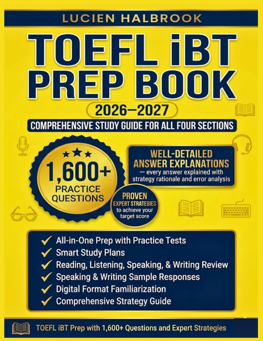 TOEFL iBT Prep Book 2026–2027: Comprehensive Study Guide with 1,600+ Practice Questions, Full-Length Practice Tests, and Expert Strategies to Achieve Your Target Score in All Four Sections