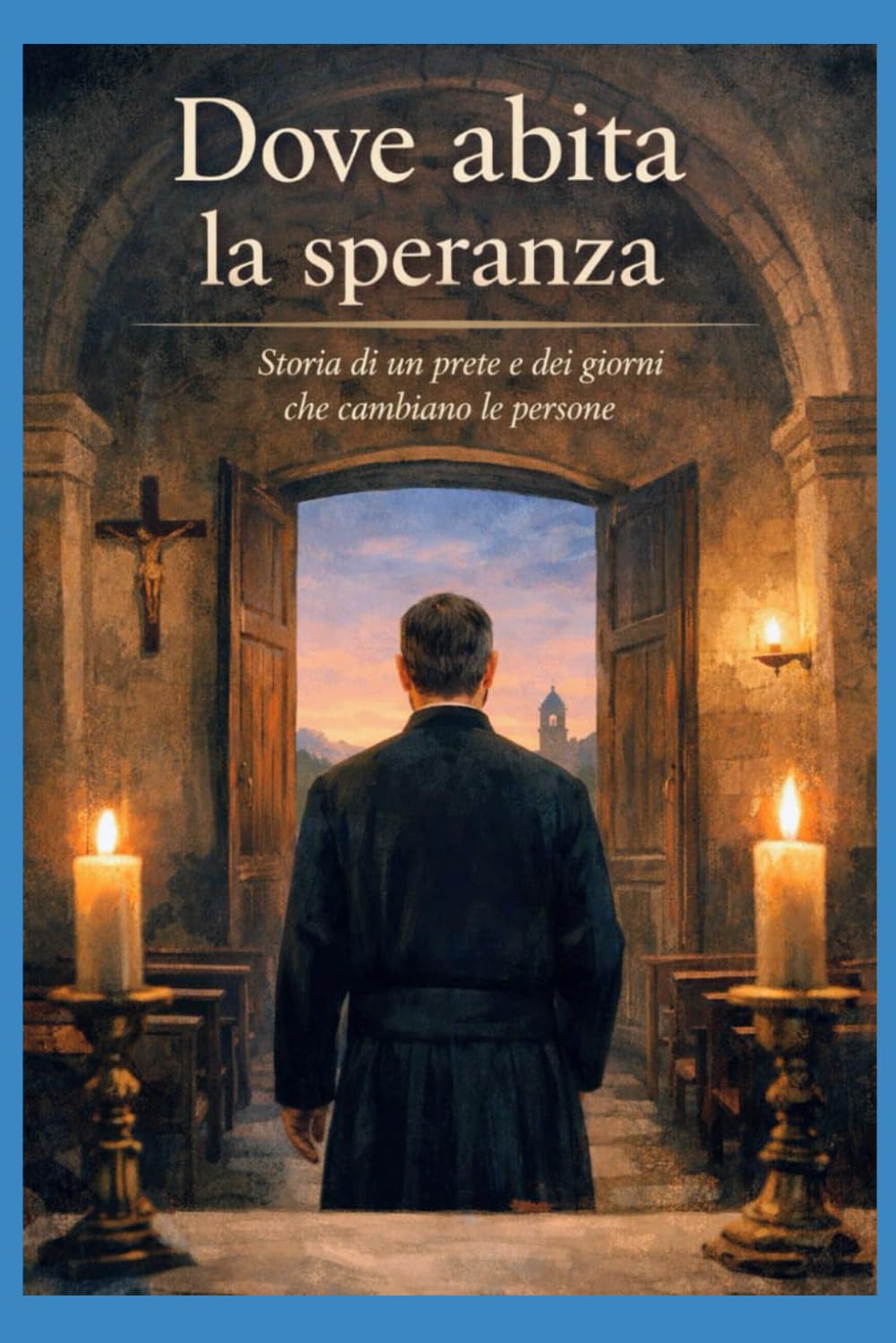 Dove abita la speranza: Storia di un prete e dei giorni che cambiano le persone