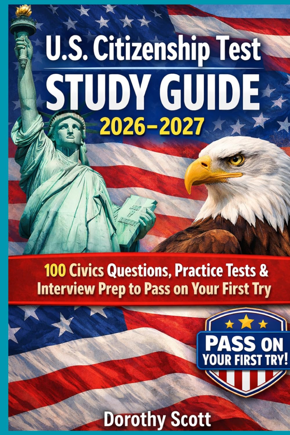 U.S. Citizenship Test Study Guide 2026–2027: 100 Civics Questions, Practice Tests & Interview Prep to Pass on Your First Try