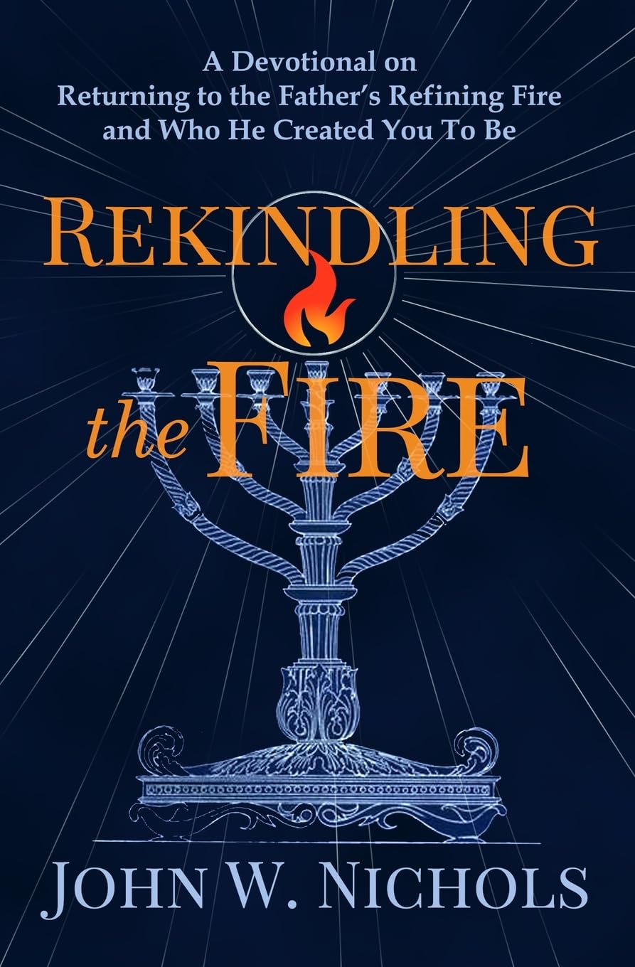 Rekindling the Fire: A Devotional on Returning to The Father’s Refining Fire and Who He Created You To Be