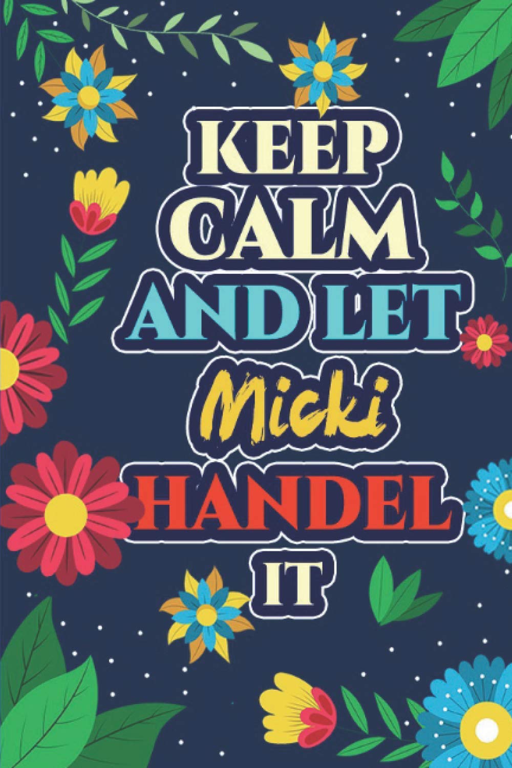 Micki: Keep Calm And Let Micki Handle It - Micki Name Custom Gift Notebook Journal - Personalized Gifts for Him and Her - Customized journal Gift