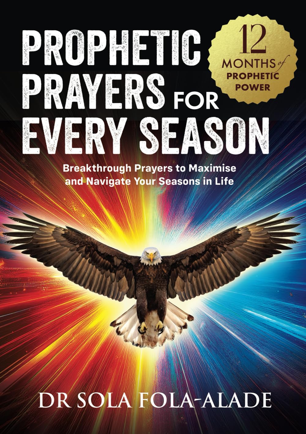 Prophetic Prayers For Every Season: Breakthrough Prayers to Maximise & Navigate Your Seasons in Life