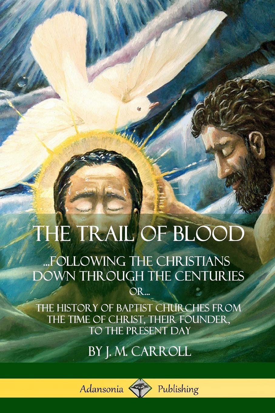 The Trail of Blood: ...Following the Christians Down Through the Centuries. or, or... The History of Baptist Churches from the Time of Christ, Their Founder, to the Present Day