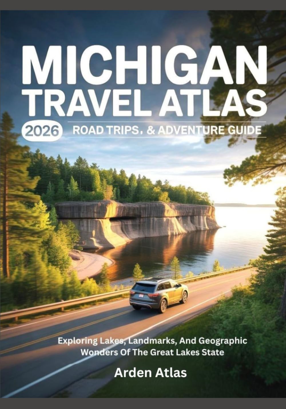 MICHIGAN TRAVEL ATLAS 2026: ROAD TRIPS & ADVENTURE GUIDE: Exploring Lakes, Landmarks, And Geographic Wonders Of The Great Lakes State