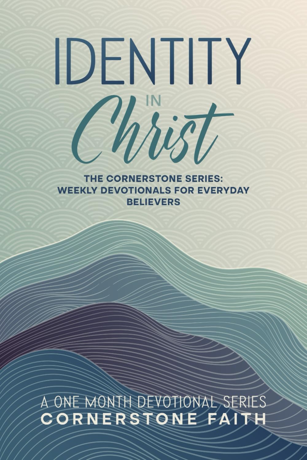 Identity In Christ: The Cornerstone Series: A One Month Series of Weekly Devotionals For Everyday Believers (The Cornerstone Series: Weekly Devotionals For Everyday Believers)