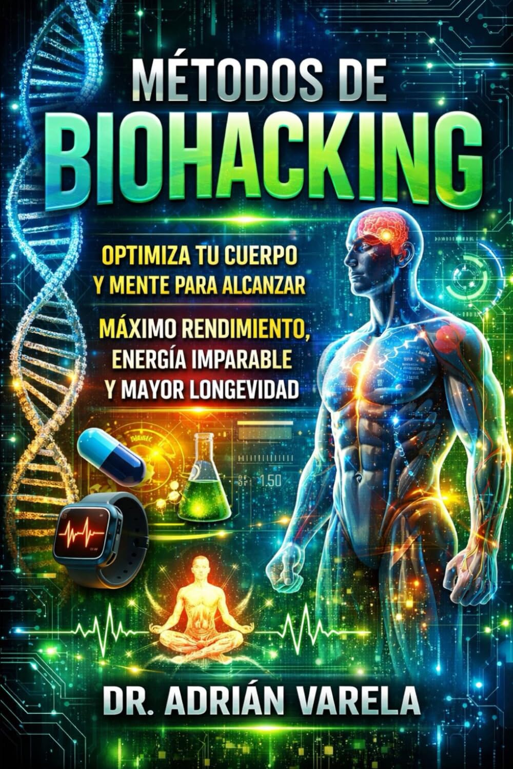 MÉTODOS DE BIOHACKING: optimiza tu cuerpo y mente para alcanzar máximo rendimiento,energia imparable y mayor longevidad