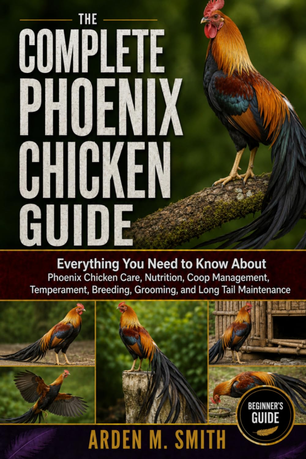 THE COMPLETE PHOENIX CHICKEN GUIDE: Everything You Need to Know About Phoenix Chicken Care, Nutrition, Coop Management, Temperament, Breeding, Grooming, and Long Tail Maintenance