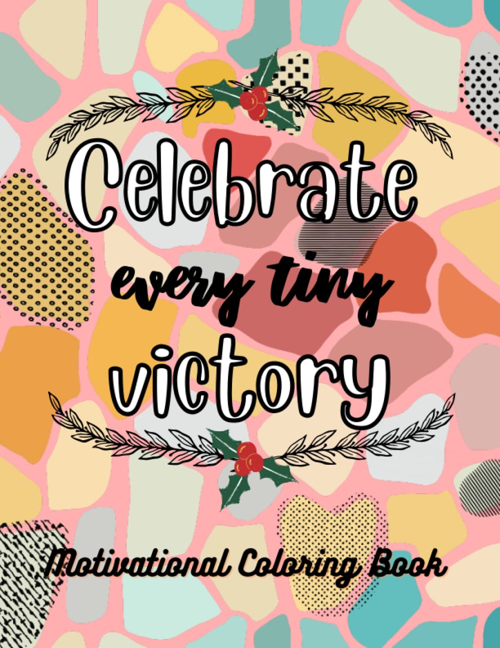 Celebrate Every Tiny Victory: Motivational Coloring Book For Adults