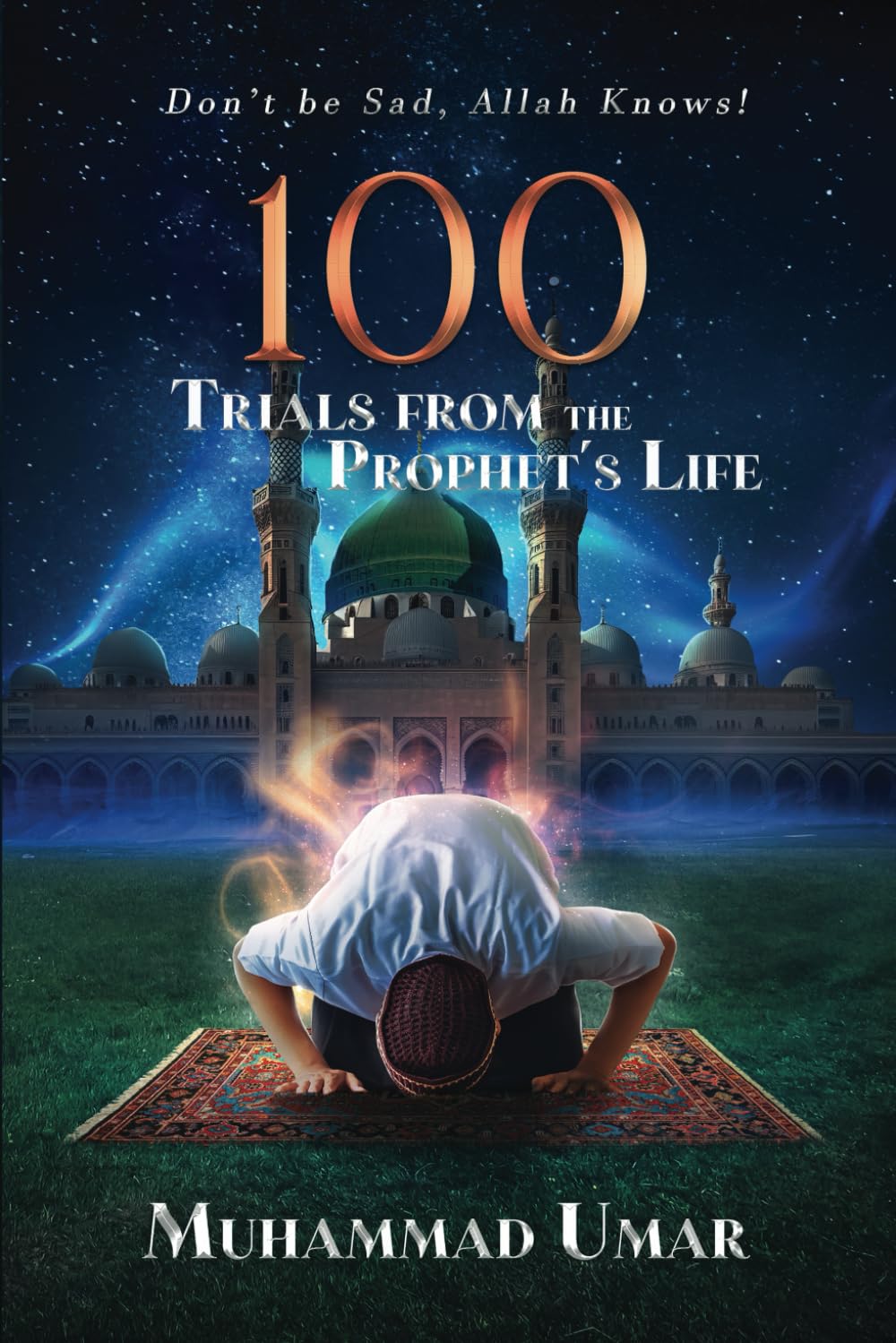 Don't be Sad, Allah Knows!: 100 Trials from the Prophet’s Life