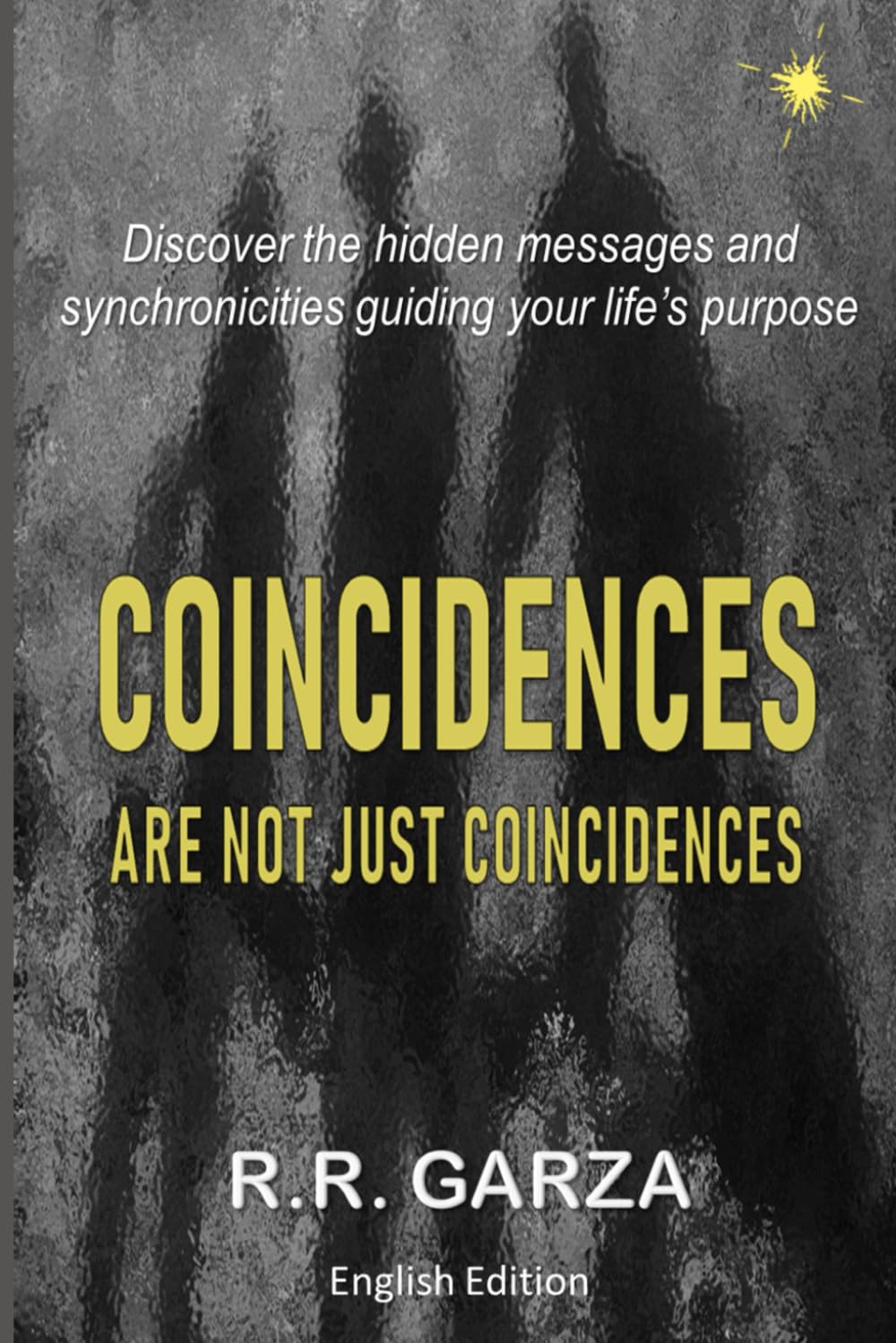 Coincidences Are Not Just Coincidences: Discover the hidden messages and synchronicities guiding your life’s purpose