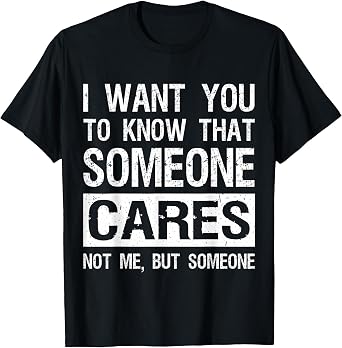 I Want You to Know that Someone Cares Funny Sarcastic Humor T-Shirt