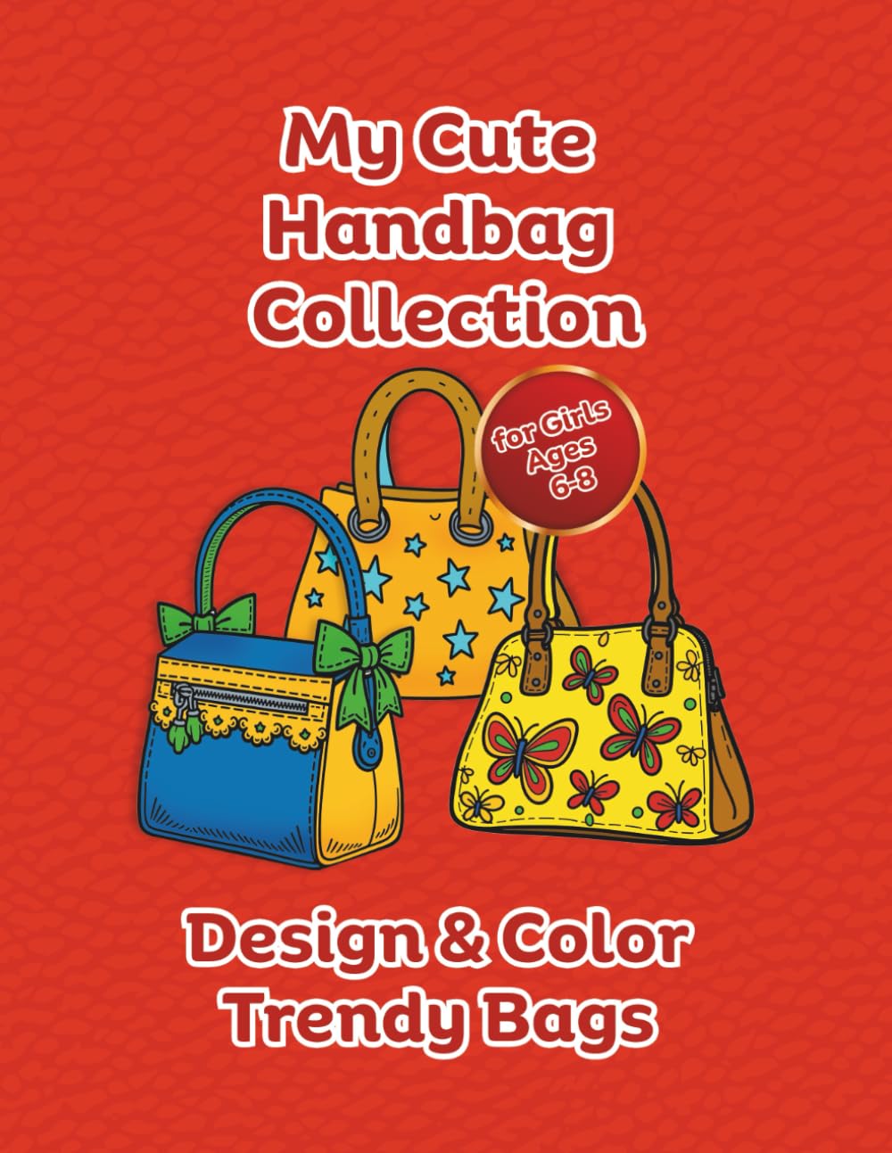 My Cute Handbag Collection: Design & Color Trendy Bags for Girls Ages 6-8