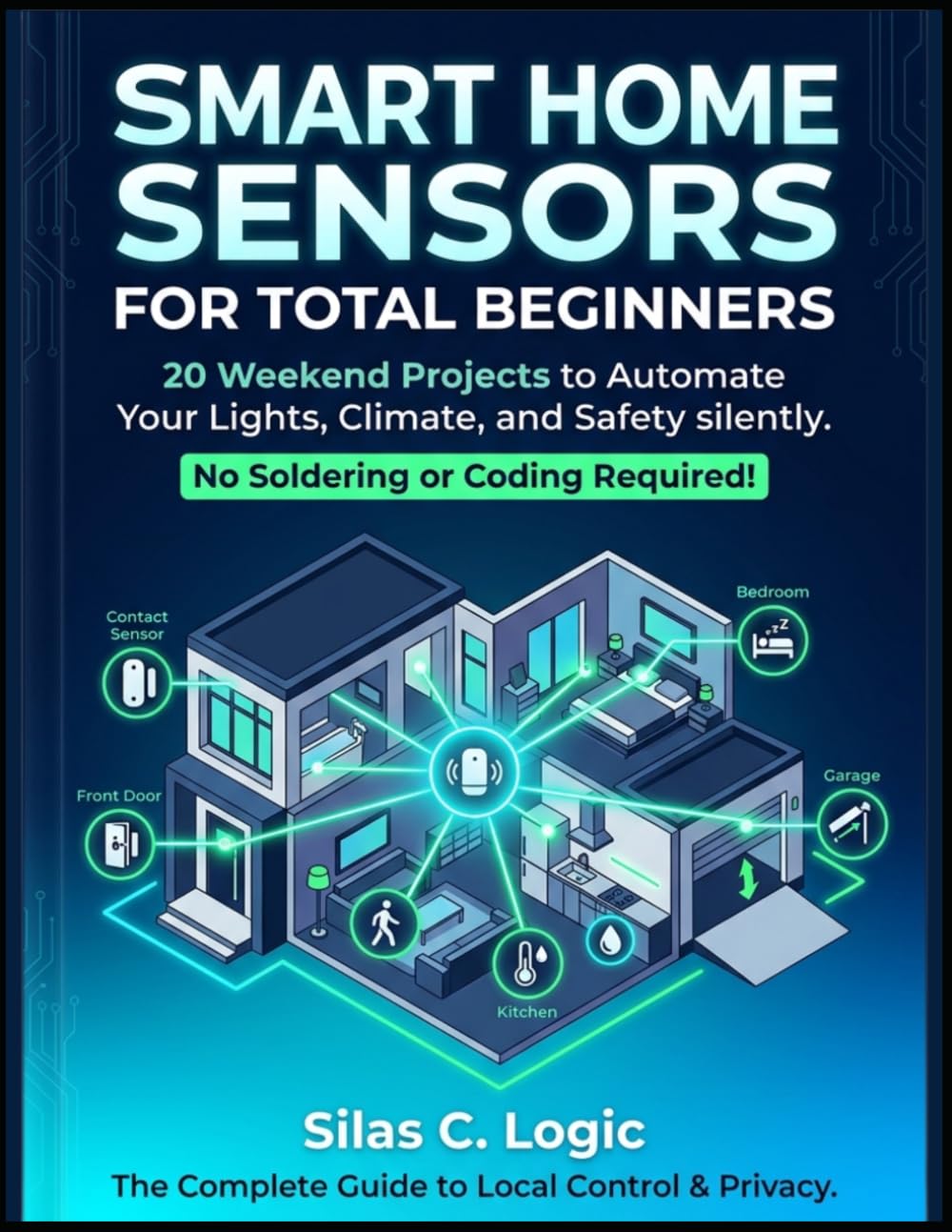 Smart Home Sensors for Total Beginners: 20 Weekend Projects to Automate Your Lights, Climate, and Safety. No Soldering or Advanced Coding Required