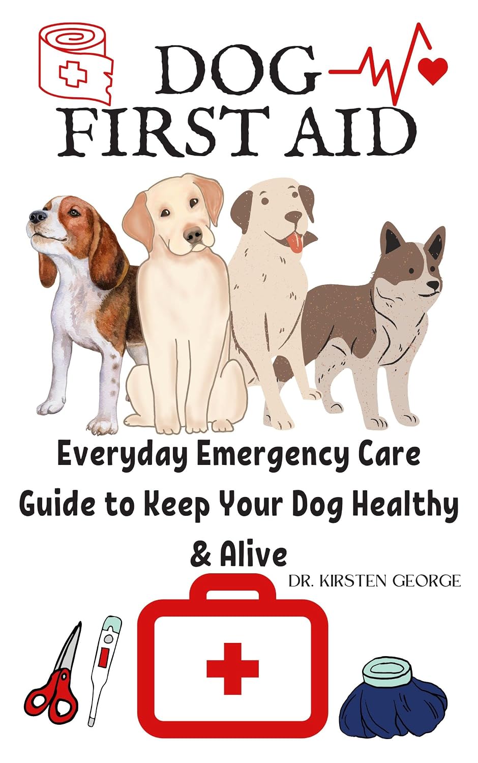 DOG FIRST AID: Everyday Emergency Care Guide To Keep Your Dog Healthy & Alive