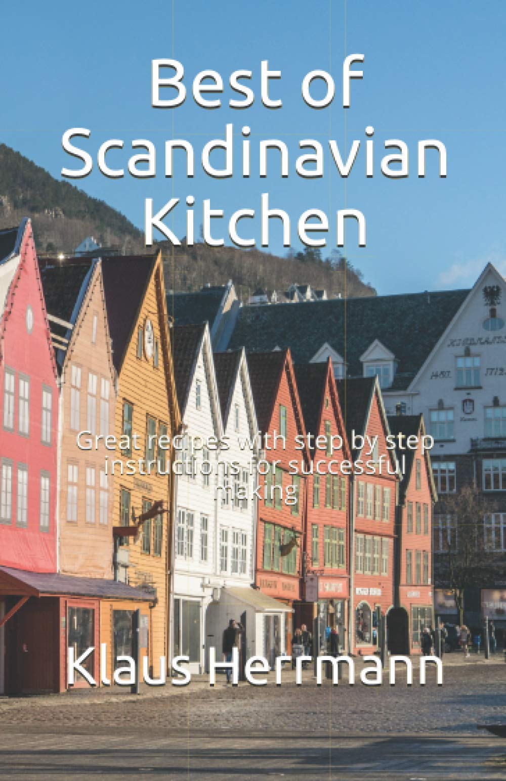 Best of Scandinavian Kitchen: Great recipes with step by step instructions for successful making