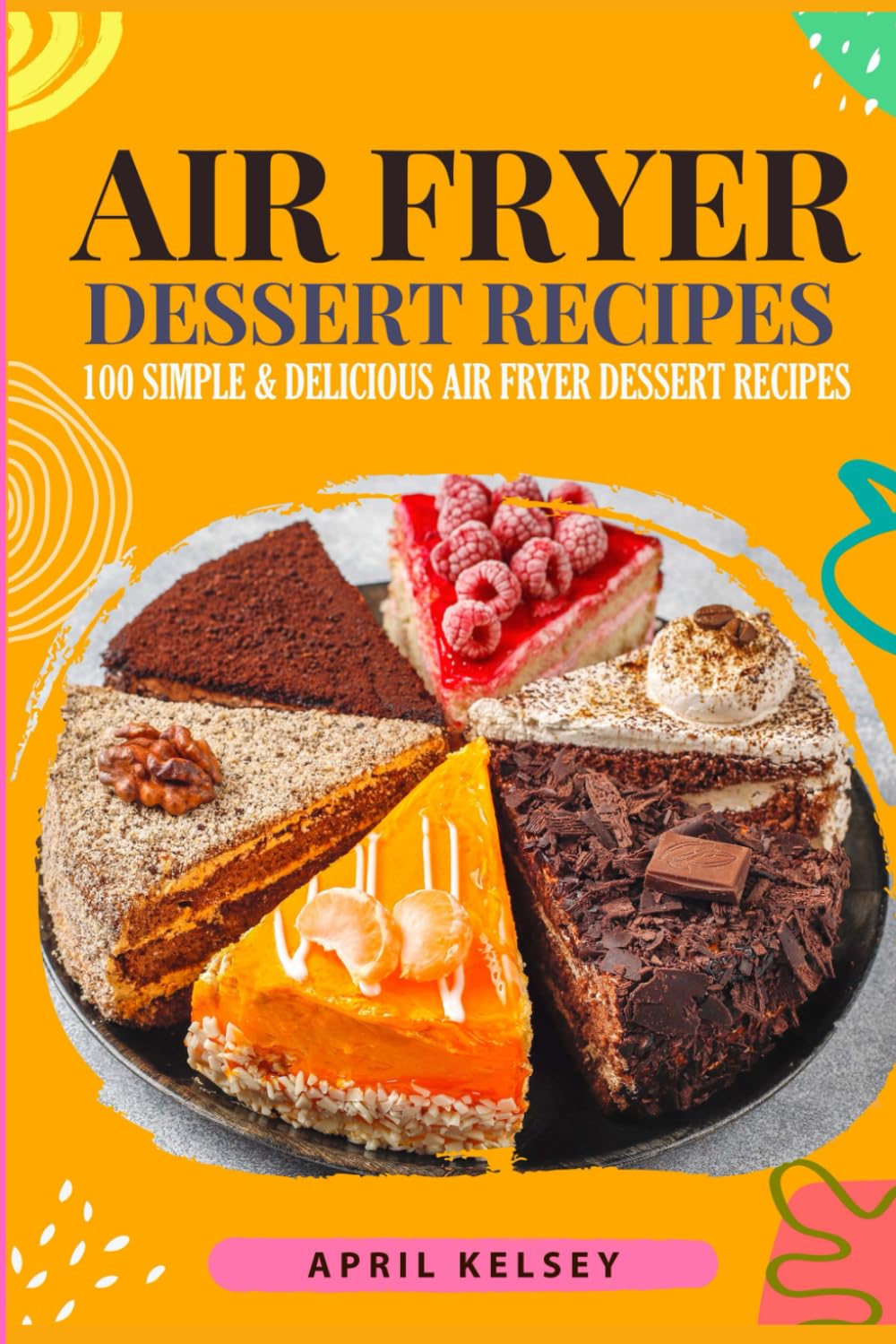 Air Fryer Dessert Recipes: 100 Simple & Delicious Air Fryer Dessert Recipes for Beginners (Air Fryer Recipes)