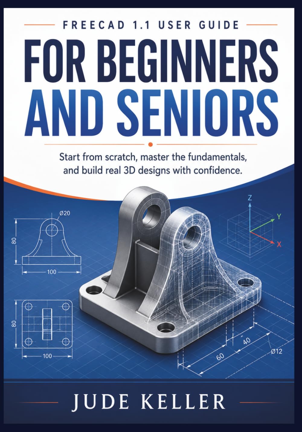 FREECAD 1.1 USER GUIDE FOR BEGINNERS AND SENIORS: Start from scratch, master the fundamentals, and build real 3D designs with confidence.
