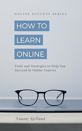 How to Learn Online Tools and Strategies to Help You Succeed in Online Courses (Online Success Series Book 1)