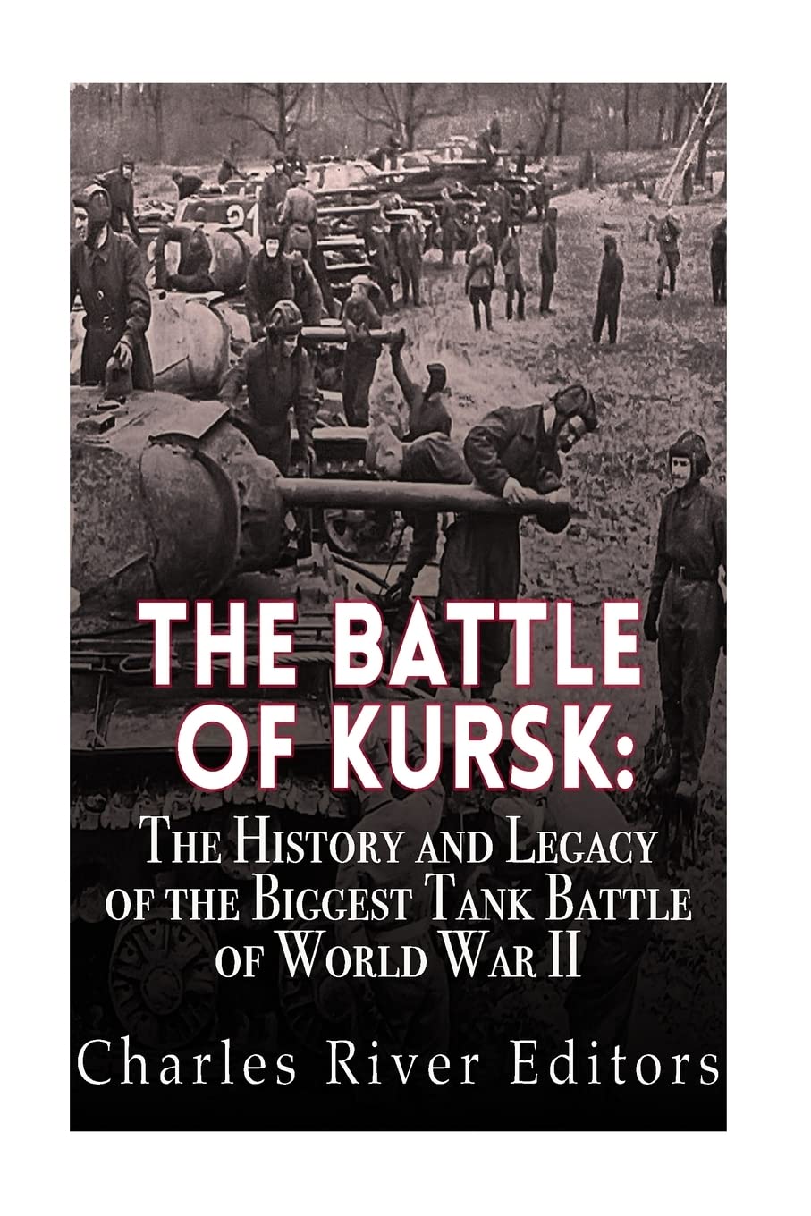The Battle of Kursk: The History and Legacy of the Biggest Tank Battle of World War II